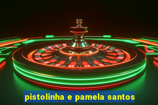 pistolinha e pamela santos